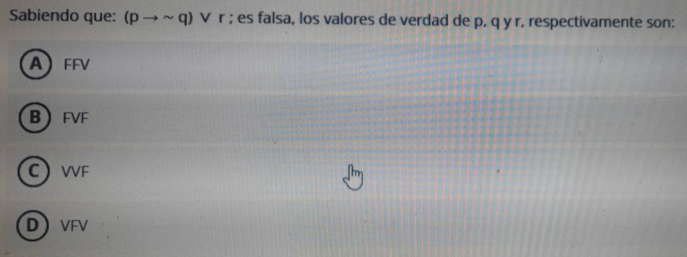 Sabiendo que: (pto sim q) V | r ; es falsa, los valores de verdad de p, q y r, respectivamente son:
A FFV
B FVF
C VVF
D VFV