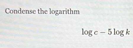 Condense the logarithm
log c-5log k