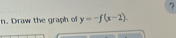 ？ 
n. Draw the graph of y=-f(x-2).