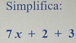 Simplifica:
7x+2+3