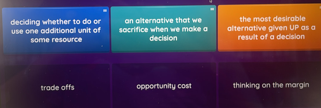 deciding whether to do or an alternative that we the most desirable
use one additional unit of sacrifice when we make a alternative given UP as a
some resource decision result of a decision
trade offs opportunity cost thinking on the margin