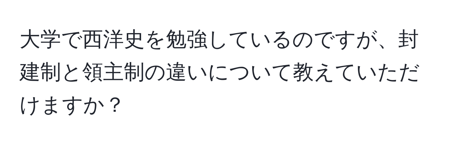 大学で西洋史を勉強しているのですが、封建制と領主制の違いについて教えていただけますか？