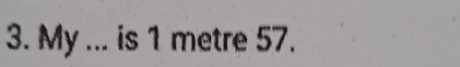 My ... is 1 metre 57.