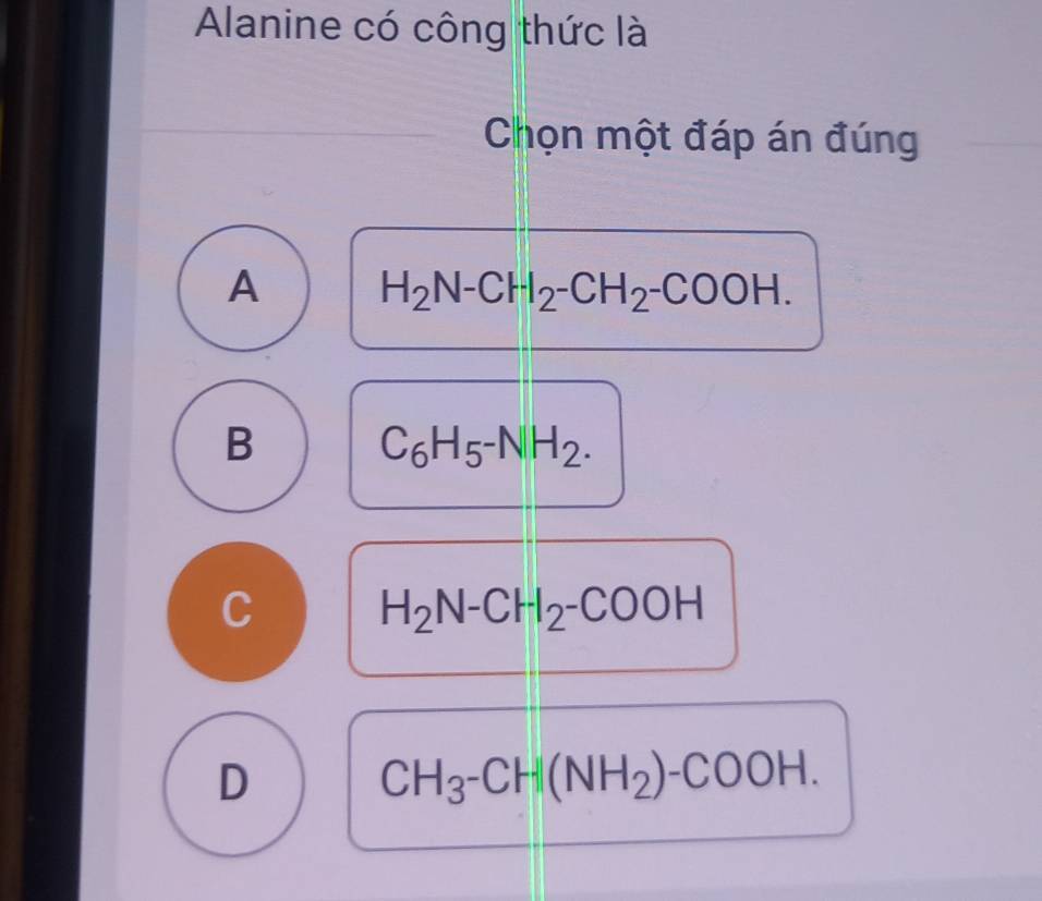 Alanine có công thức là
Chọn một đáp án đúng
A H_2N-CH_2-CH_2-COOH.
B C_6H_5-NH_2.
C H_2N-CH_2-COOH
D
CH_3-CH(NH_2)-COOH.