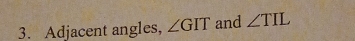 Adjacent angles, ∠ GIT and ∠ TIL