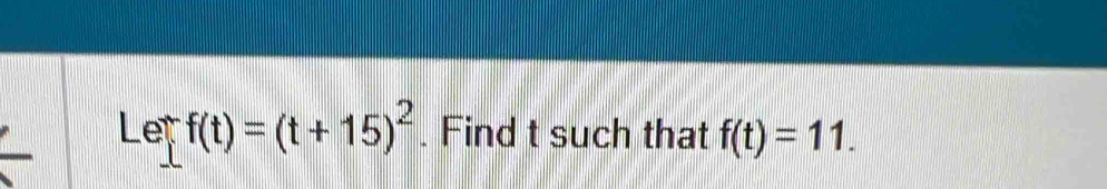 Let f(t)=(t+15)^2. Find t such that f(t)=11.