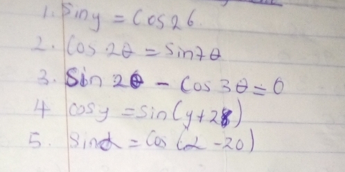 Fing=cos 26
2. cos 2θ =sin 7θ
3. sin 2θ -cos 3θ =0
4 cos y=sin (y+2B)
5. sin alpha =cos (alpha -20)