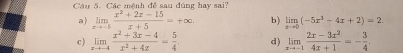 Các mệnh đề sau dúng hay sai?
a) limlimits _xto -5 (x^2+2x-15)/x+5 =+∈fty. b) limlimits _xto 0(-5x^3-4x+2)=2.
c) limlimits _xto -4 (x^2+3x-4)/x^2+4x = 5/4 . d) limlimits _xto -1 (2x-3x^2)/4x+1 =- 3/4 .