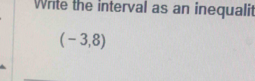 Write the interval as an inequalit
(-3,8)