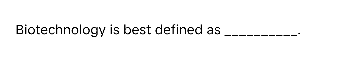 Biotechnology is best defined as __________.