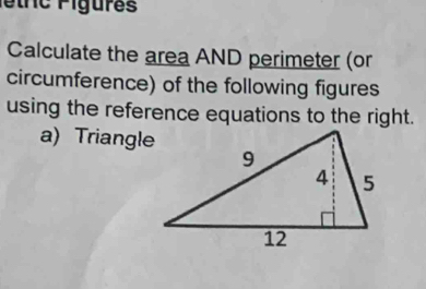 trc Figures 
Calculate the area AND perimeter (or 
circumference) of the following figures 
using the reference equations to the right. 
a) Triangle