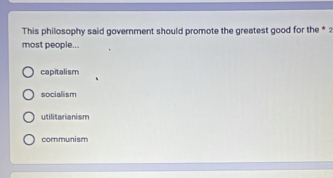 This philosophy said government should promote the greatest good for the * 2
most people...
capitalism
socialism
utilitarianism
communism