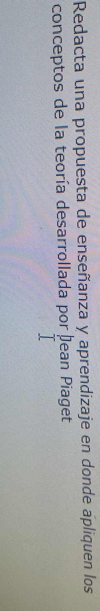 Redacta una propuesta de enseñanza y aprendizaje en donde apliquen los 
conceptos de la teoría desarrollada por þean Piaget