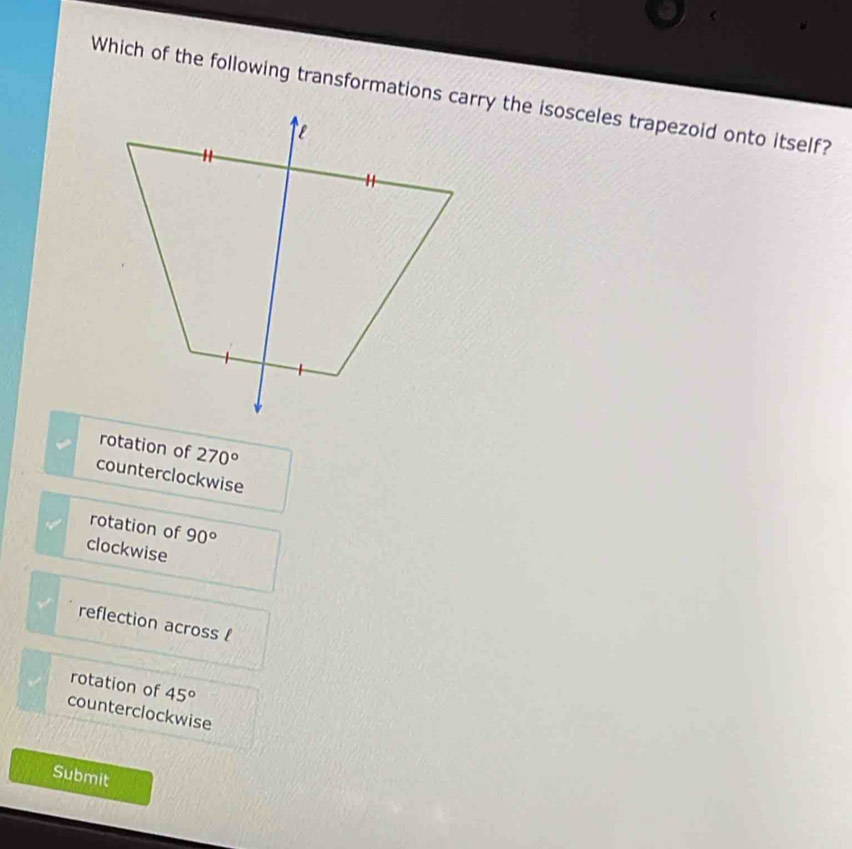 rotation of 270°
counterclockwise
rotation of 90°
clockwise
reflection across l
rotation of 45°
counterclockwise
Submit