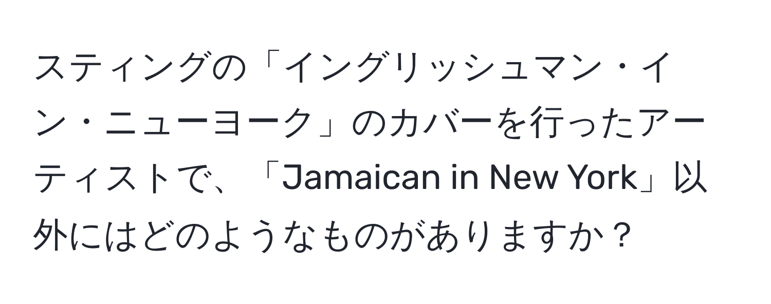 スティングの「イングリッシュマン・イン・ニューヨーク」のカバーを行ったアーティストで、「Jamaican in New York」以外にはどのようなものがありますか？