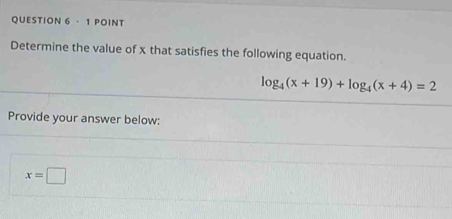 ·1 POINT 
Determine the value of x that satisfies the following equation.
log _4(x+19)+log _4(x+4)=2
Provide your answer below:
x=□