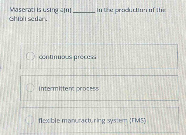 Maserati is using a(1 1) _in the production of the
Ghibli sedan.
continuous process
Intermittent process
flexible manufacturing system (FMS)