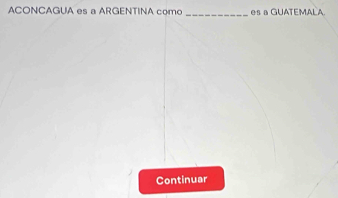 ACONCAGUA es a ARGENTINA como_ es a GUATEMALA. 
Continuar