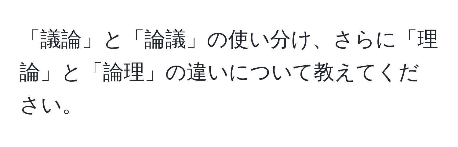 「議論」と「論議」の使い分け、さらに「理論」と「論理」の違いについて教えてください。