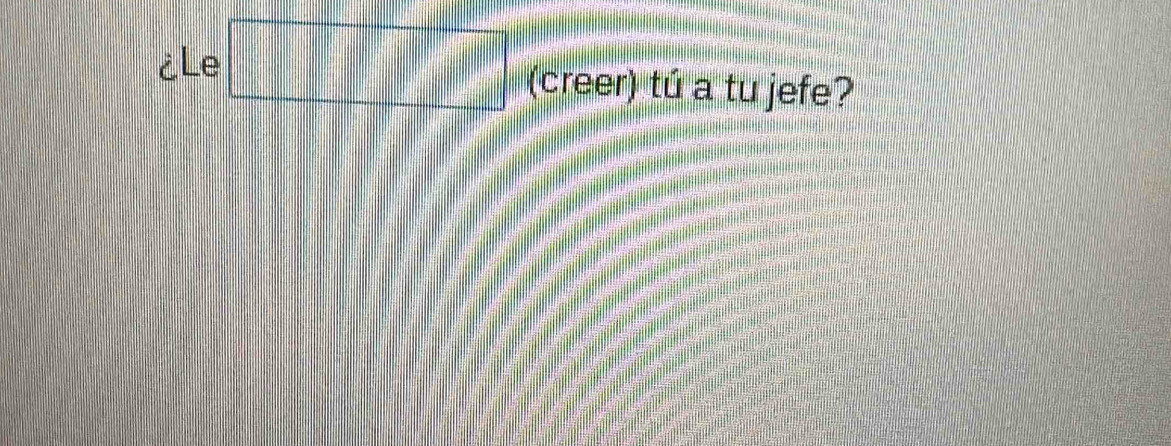 ¿Le (creer) tú a tu jefe?