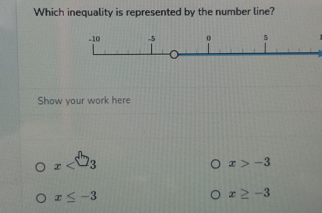 Which inequality is represented by the number line? 
Show your work here
x
x>-3
x≤ -3
x≥ -3