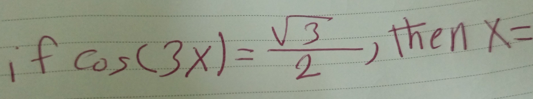 1 fcos (3x)= sqrt(3)/2 
,then x=