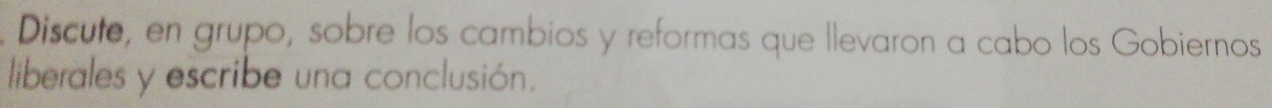 Discute, en grupo, sobre los cambios y reformas que llevaron a cabo los Gobiernos 
liberales y escribe una conclusión.