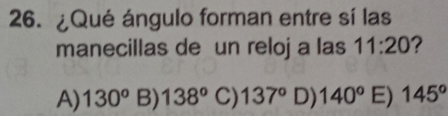 ¿Qué ángulo forman entre sí las
manecillas de un reloj a las 11:20 2
A) 130^o B) 138° C) 137° D) 140° E) 145°