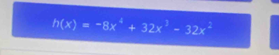 h(x)=-8x^4+32x^3-32x^2