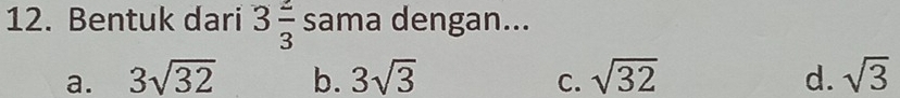 Bentuk dari 3 2/3  sama dengan...
a. 3sqrt(32) b. 3sqrt(3) sqrt(32) d. sqrt(3)
C.