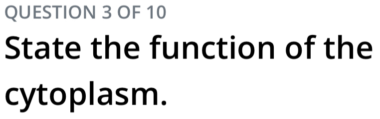 OF 10 
State the function of the 
cytoplasm.