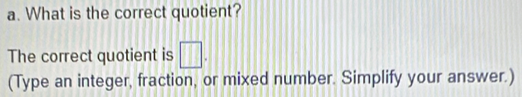 What is the correct quotient? 
The correct quotient is □. 
(Type an integer, fraction, or mixed number. Simplify your answer.)