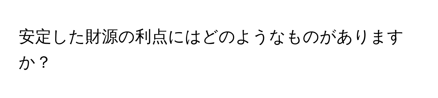 安定した財源の利点にはどのようなものがありますか？