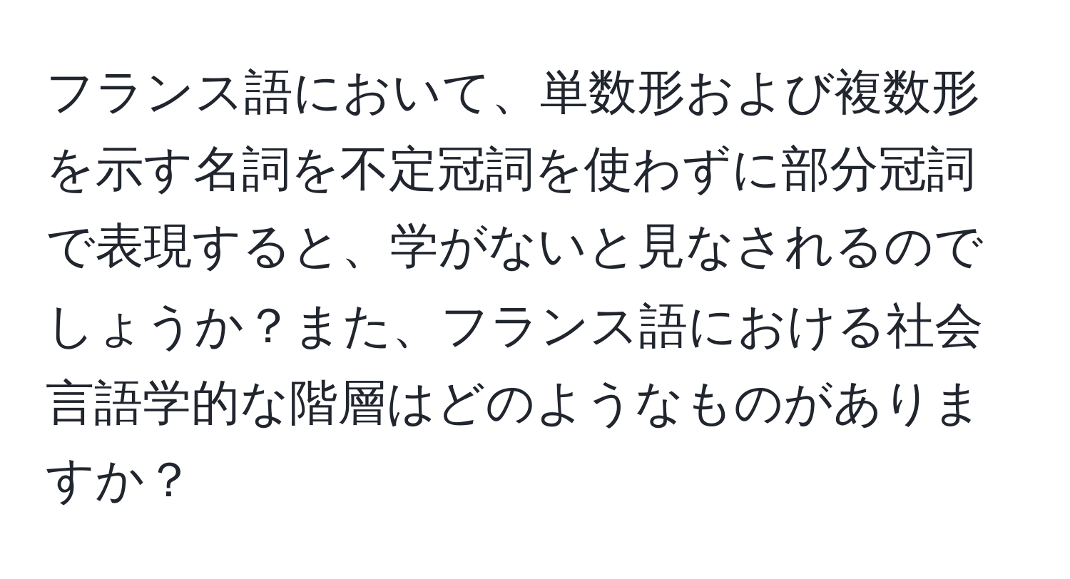 フランス語において、単数形および複数形を示す名詞を不定冠詞を使わずに部分冠詞で表現すると、学がないと見なされるのでしょうか？また、フランス語における社会言語学的な階層はどのようなものがありますか？