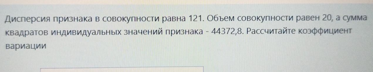 Дисперсия признака в совокупности равна 121. Обьем совокупности равен 20, а сумма 
Κвадратов индивидуальньх значений πризнака - 44372, 8. Рассчитайте коэφφициент 
вариации