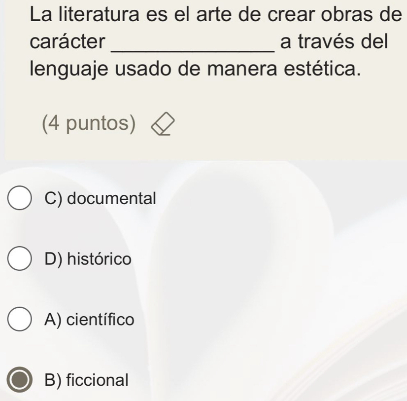 La literatura es el arte de crear obras de
carácter _a través del
lenguaje usado de manera estética.
(4 puntos)
C) documental
D) histórico
A) científico
B) ficcional