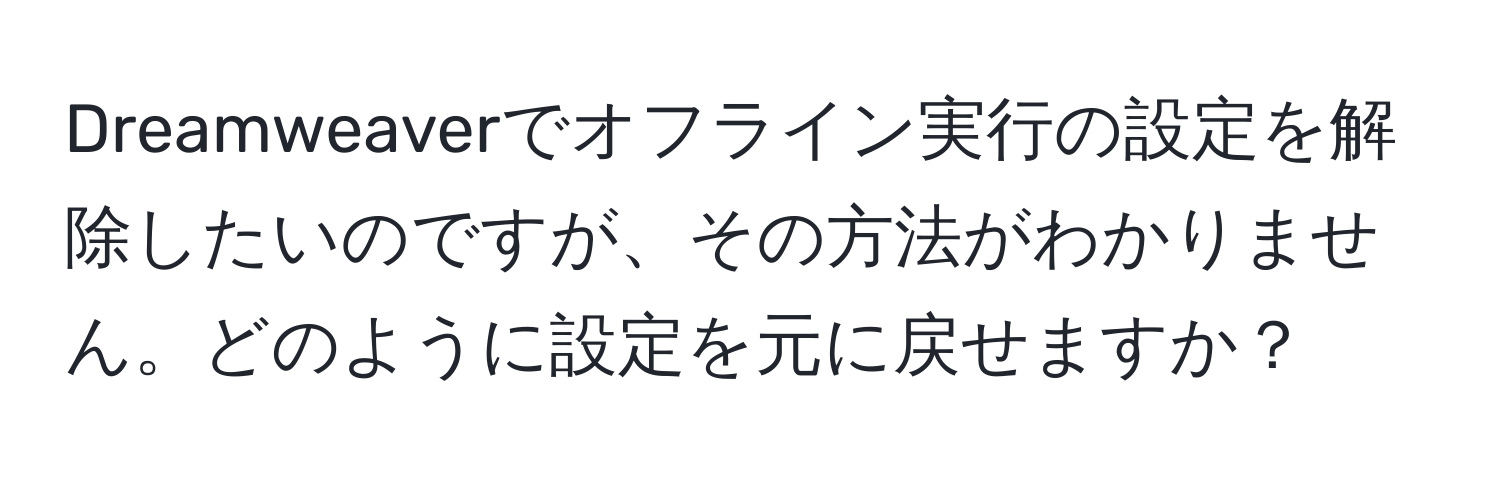 Dreamweaverでオフライン実行の設定を解除したいのですが、その方法がわかりません。どのように設定を元に戻せますか？