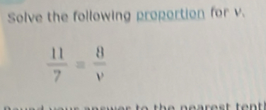 Solve the following proportion for v.
 11/7 = 8/v 