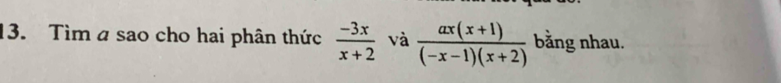 Tìm a sao cho hai phân thức  (-3x)/x+2  và  (ax(x+1))/(-x-1)(x+2)  bằng nhau.