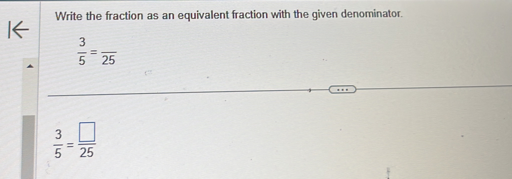 Write the fraction as an equivalent fraction with the given denominator.
 3/5 =frac 25
 3/5 = □ /25 