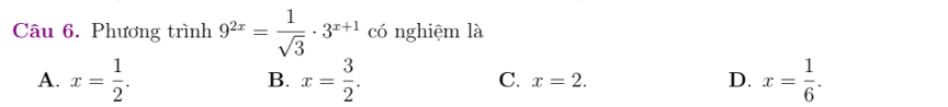 Phương trình 9^(2x)= 1/sqrt(3) · 3^(x+1) có nghiệm là
A. x= 1/2 . x= 3/2 . x= 1/6 . 
B.
C. x=2. 
D.