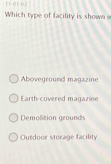 11-01-02
Which type of facility is shown i
Aboveground magazine
Earth-covered magazine
Demolition grounds
Outdoor storage facility