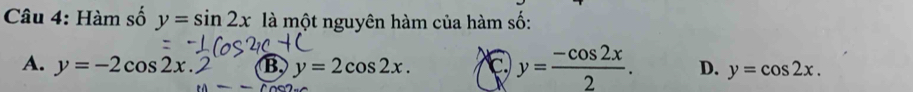 Hàm số y=sin 2x là một nguyên hàm của hàm số:
A. y=-2cos 2x. B, y=2cos 2x. C y= (-cos 2x)/2 . D. y=cos 2x.