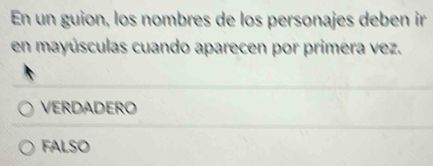 En un guion, los nombres de los personajes deben ir
en mayúsculas cuando aparecen por primera vez.
VERDADERO
FALSO