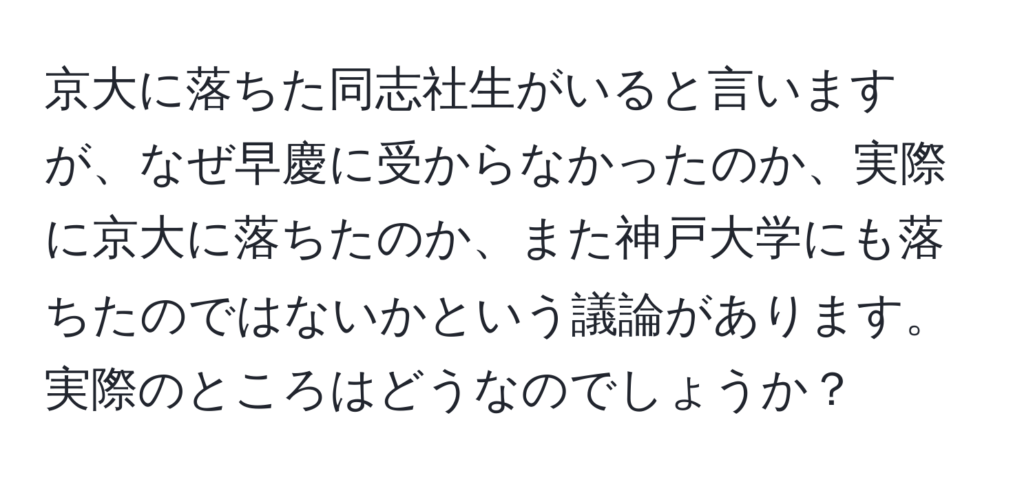 京大に落ちた同志社生がいると言いますが、なぜ早慶に受からなかったのか、実際に京大に落ちたのか、また神戸大学にも落ちたのではないかという議論があります。実際のところはどうなのでしょうか？