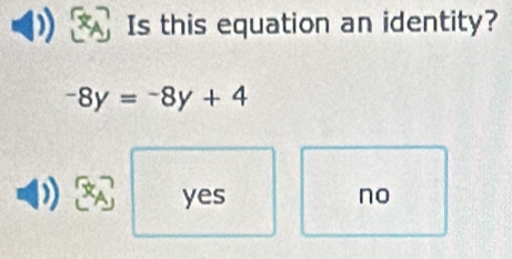 Is this equation an identity?
-8y=-8y+4
a yes no