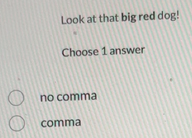 Solved: Look at that big red dog! Choose 1 answer no comma comma [Others]