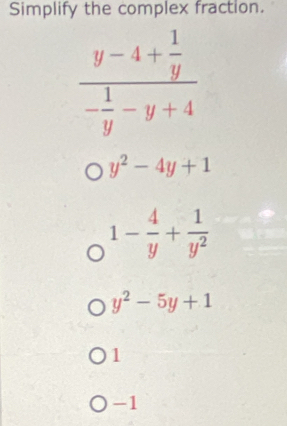 Simplify the complex fraction.
y^2-4y+1
1- 4/y + 1/y^2 
y^2-5y+1
1
-1