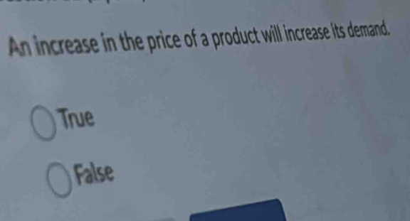 An increase in the price of a product will increase its demand.
True
False