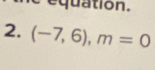 equation. 
2. (-7,6),m=0